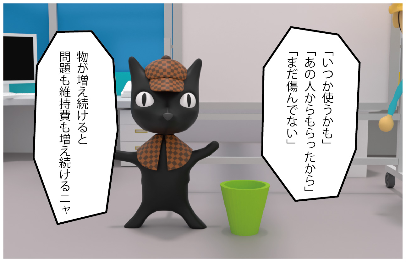 ねこたん「いつか使うかも、あの人にもらったから、まだ傷んでない、物が増え続けると問題も維持費も増え続けるニャ」