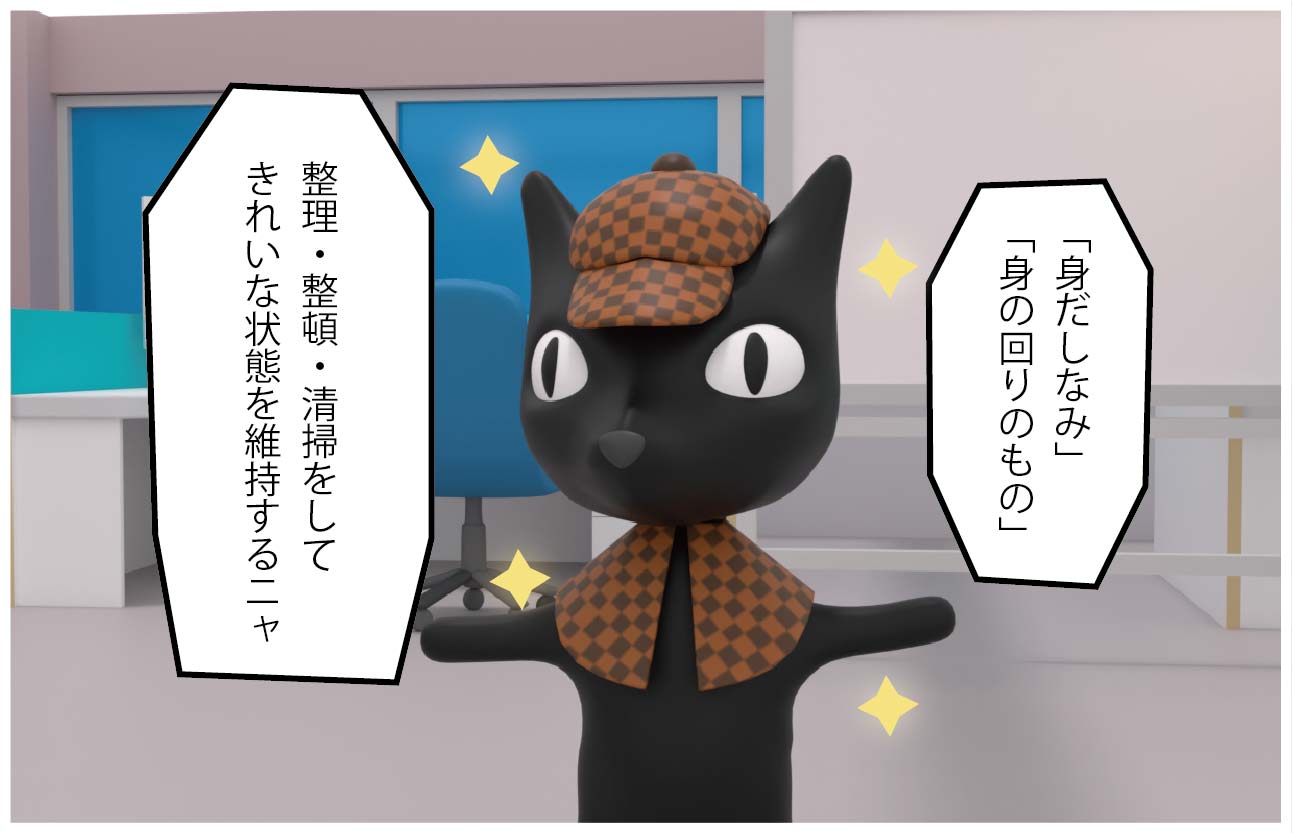 ねこたん「身だしなみ、身の回りのもの、整理・整頓・清掃をしてきれいな状態を維持するニャ」