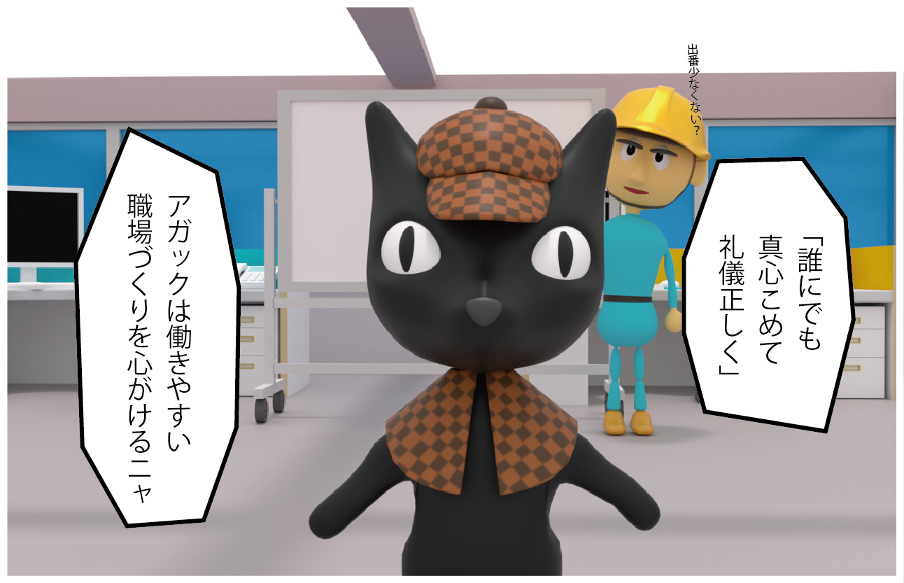 ねこたん「誰にでも真心こめて礼儀正しく。アガックは働きやすい職場づくりを心がけるニャ」